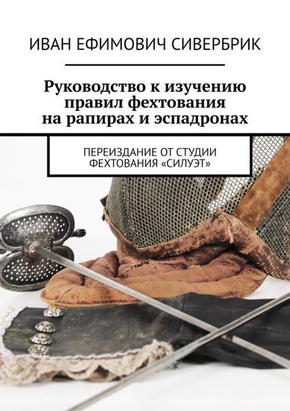 Обложка книги  «Руководство к изучению правил фехтования на рапирах и эспадронах. Переиздание от студии фехтования «Силуэт»»