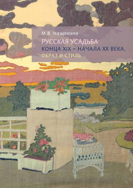 Обложка книги  «Русская усадьба конца XIX – начала XX века. Образ и стиль»