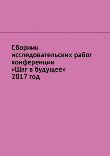 Обложка книги  «Сборник исследовательских работ конференции «Шаг в будущее» 2017 год»