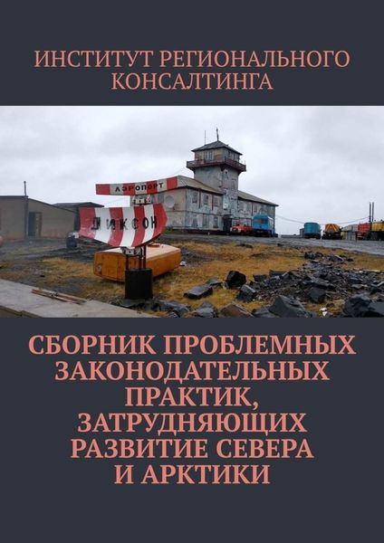 Обложка книги  «Сборник проблемных законодательных практик, затрудняющих развитие Севера и Арктики»