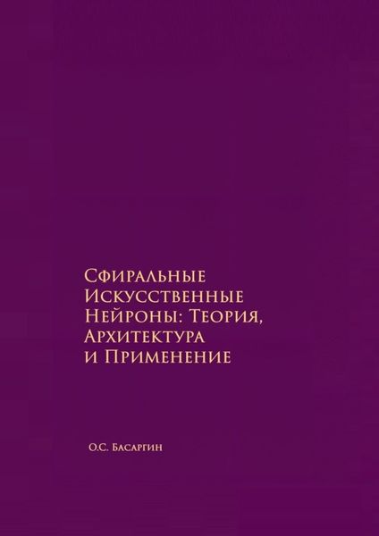Обложка книги  «Сфиральные Искусственные Нейроны: Теория, Архитектура и Применение. Времягенетика»
