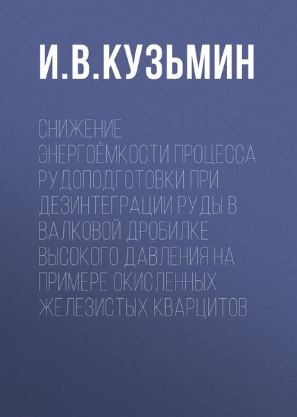 Обложка книги  «Снижение энергоёмкости процесса рудоподготовки при дезинтеграции руды в валковой дробилке высокого давления на примере окисленных железистых кварцитов»