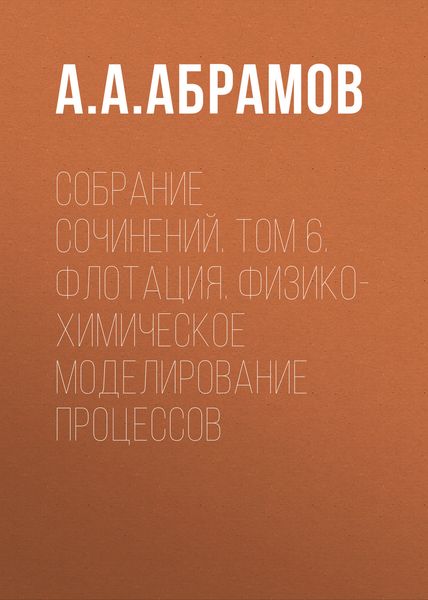 Обложка книги  «Собрание сочинений. Том 6. Флотация. Физико-химическое моделирование процессов»