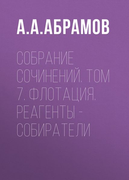 Обложка книги  «Собрание сочинений. Том 7. Флотация. Реагенты – собиратели»