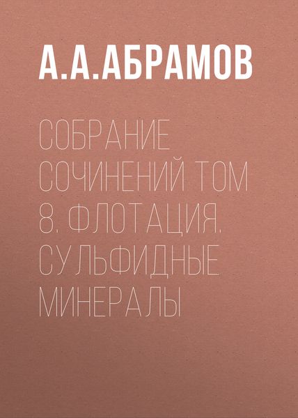 Обложка книги  «Собрание сочинений Том 8. Флотация. Сульфидные минералы»
