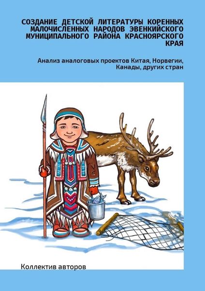 Обложка книги  «Создание детской литературы коренных малочисленных народов Эвенкийского муниципального района Красноярского края. Анализ аналоговых проектов Китая, Норвегии, Канады, других стран»