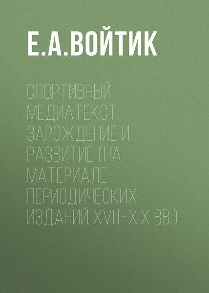 Обложка книги  «Спортивный медиатекст: зарождение и развитие (на материале периодических изданий XVIII–XIX вв.)»