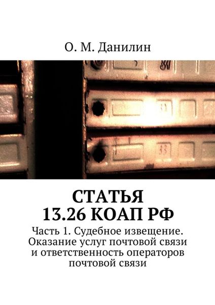 Обложка книги  «Статья 13.26 КоАП РФ. Часть 1. Судебное извещение. Оказание услуг почтовой связи и ответственность операторов почтовой связи»