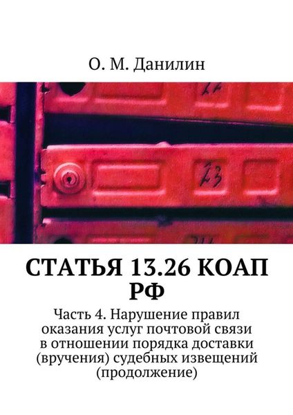Обложка книги  «Статья 13.26 КоАП РФ. Часть 4. Нарушение правил оказания услуг почтовой связи в отношении порядка доставки (вручения) судебных извещений (продолжение)»