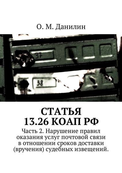 Обложка книги  «Статья 13.26 КоАП РФ. Часть 2. Нарушение правил оказания услуг почтовой связи в отношении сроков доставки (вручения) судебных извещений»