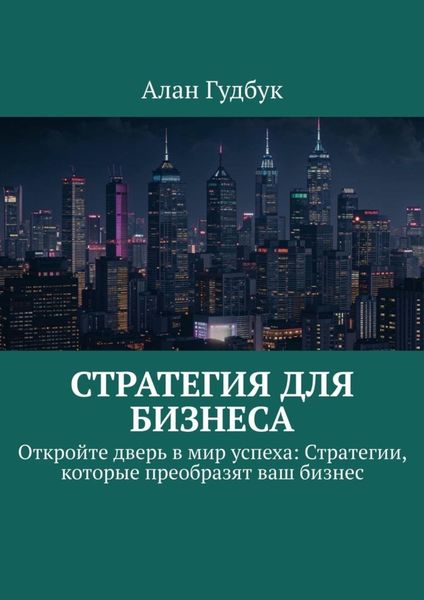 Обложка книги  «Стратегия для Бизнеса. Откройте дверь в мир успеха: Стратегии, которые преобразят ваш бизнес»
