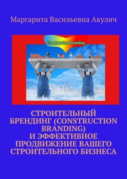 Обложка книги  «Строительный брендинг (Construction branding) и эффективное продвижение вашего строительного бизнеса»