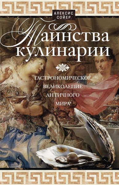 Обложка книги  «Таинства кулинарии. Гастрономическое великолепие Античного мира»