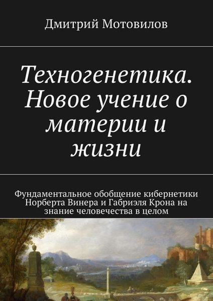 Обложка книги  «Техногенетика. Новое учение о материи и жизни. Фундаментальное обобщение кибернетики Норберта Винера и Габриэля Крона на знание человечества в целом»