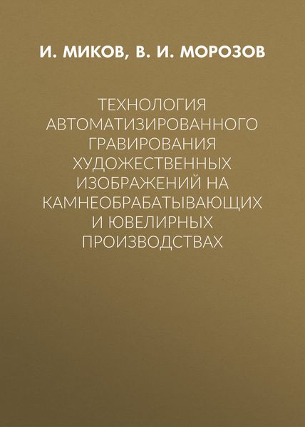 Обложка книги  «Технология автоматизированного гравирования художественных изображений на камнеобрабатывающих и ювелирных производствах»