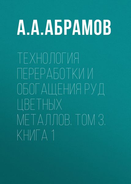 Обложка книги  «Технология переработки и обогащения руд цветных металлов. Том 3. Книга 1»