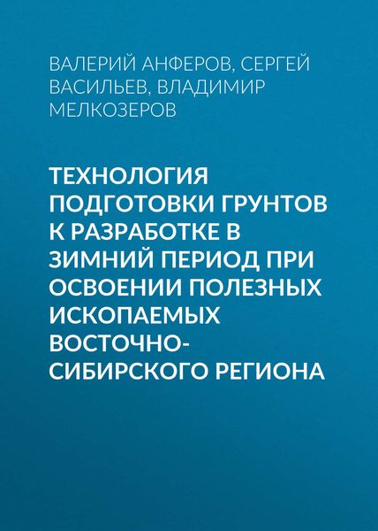 Обложка книги  «Технология подготовки грунтов к разработке в зимний период при освоении полезных ископаемых Восточно-Сибирского региона»
