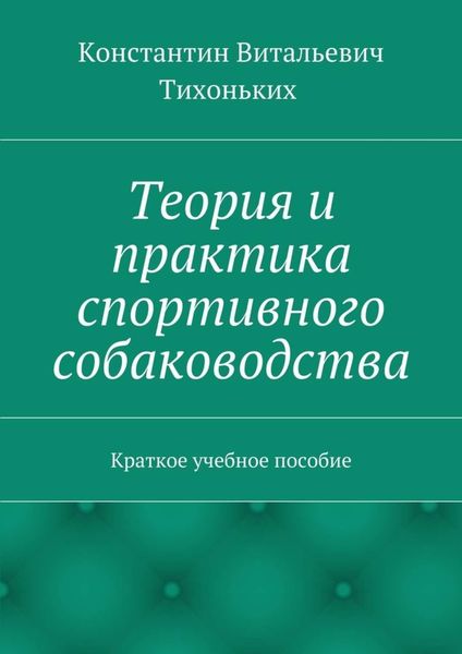 Обложка книги  «Теория и практика спортивного собаководства. Краткое учебное пособие»