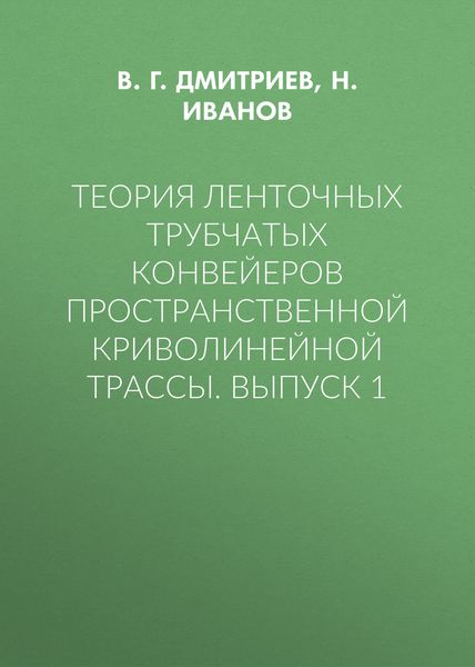Обложка книги  «Теория ленточных трубчатых конвейеров пространственной криволинейной трассы. Выпуск 1»