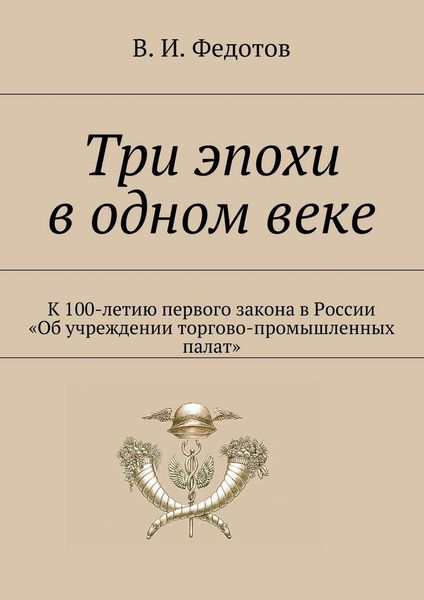 Обложка книги  «Три эпохи в одном веке. К 100-летию первого закона в России «Об учреждении торгово-промышленных палат»»