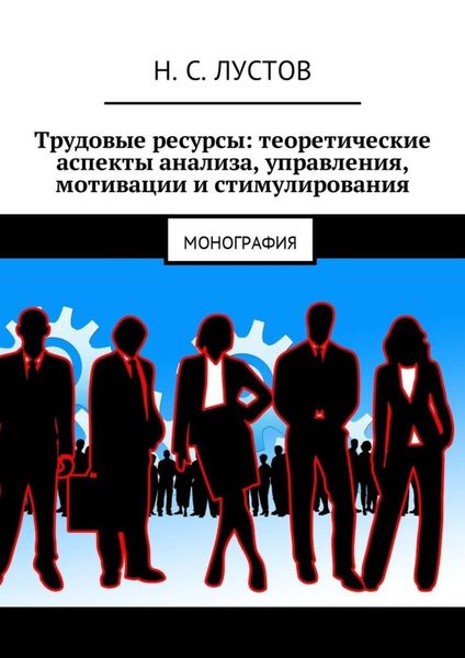 Обложка книги  «Трудовые ресурсы: теоретические аспекты анализа, управления, мотивации и стимулирования. Монография»