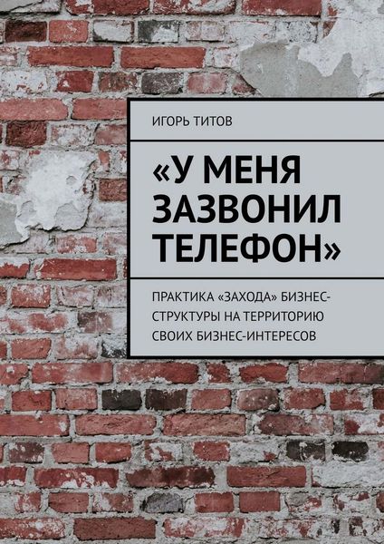 Обложка книги  ««У меня зазвонил телефон». Практика «захода» бизнес-структуры на территорию своих бизнес-интересов»