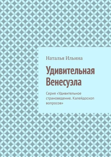 Обложка книги  «Удивительная Венесуэла. Серия «Удивительное страноведение. Калейдоскоп вопросов»»