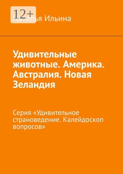 Обложка книги  «Удивительные животные. Америка. Австралия. Новая Зеландия. Серия «Удивительное страноведение. Калейдоскоп вопросов»»