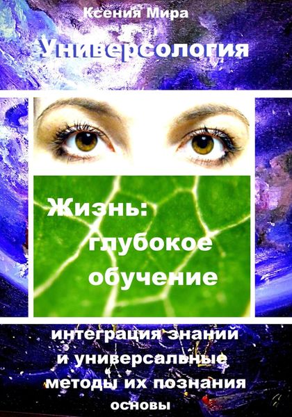 Обложка книги  «Универсология. Жизнь: глубокое обучение. Интеграция знаний и универсальные методы их познания. Основы»