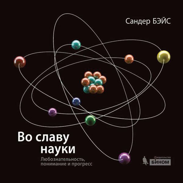 Обложка книги  «Во славу науки. Любознательность, понимание и прогресс»