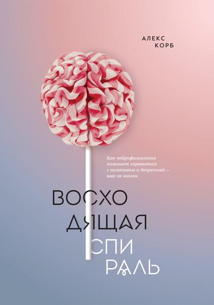 Обложка книги  «Восходящая спираль. Как нейрофизиология помогает справиться с негативом и депрессией – шаг за шагом»