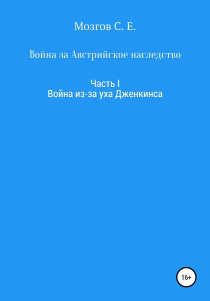 Обложка книги  «Война за Австрийское наследство. Часть 1. Война из-за Уха Дженкинса»