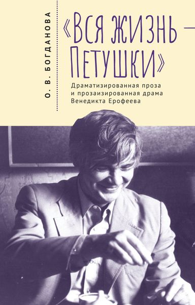 Обложка книги  ««Вся жизнь – Петушки». Драматизированная проза и прозаизированная драма Венедикта Ерофеева»