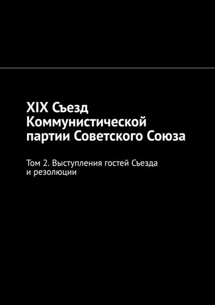 Обложка книги  «XIX Съезд Коммунистической партии Советского Союза. Том 2. Выступления гостей Съезда и резолюции»