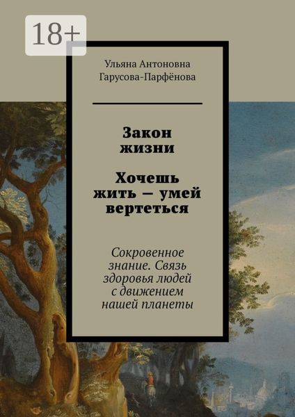 Обложка книги  «Закон жизни Хочешь жить – умей вертеться. Сокровенное знание. Связь здоровья людей с движением нашей планеты»