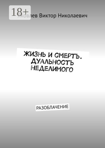 Обложка книги  «Жизнь и смерть. Дуальность неделимого. Первая книга откровений (Разоблачение)»