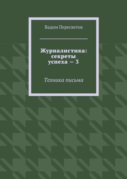 Обложка книги  «Журналистика: секреты успеха – 3. Техника письма»