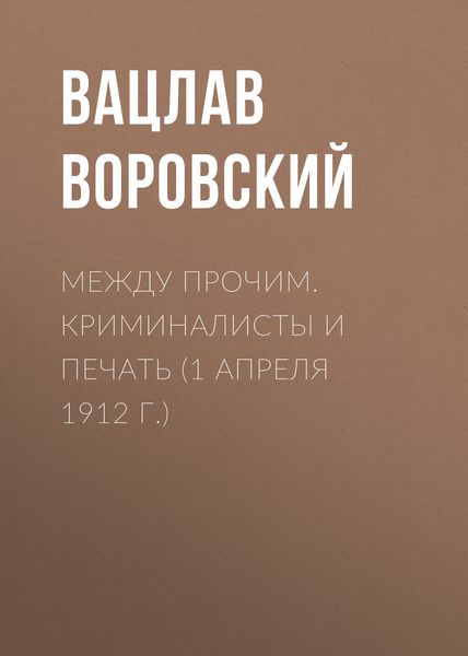 Обложка книги  «Между прочим. Криминалисты и печать (1 апреля 1912 г.)»