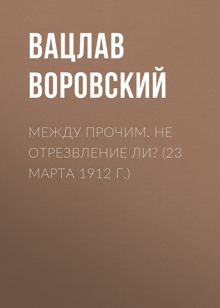 Обложка книги  «Между прочим. Не отрезвление ли? (23 марта 1912 г.)»