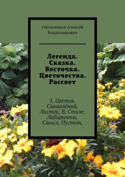Обложка книги  «Легенда. Сказка. Весточка. Цветочества. Рассвет. 1, Цветок. Смышлёный, Листок, В, Стиле. Лабиринты, Смысл, Пустот,»