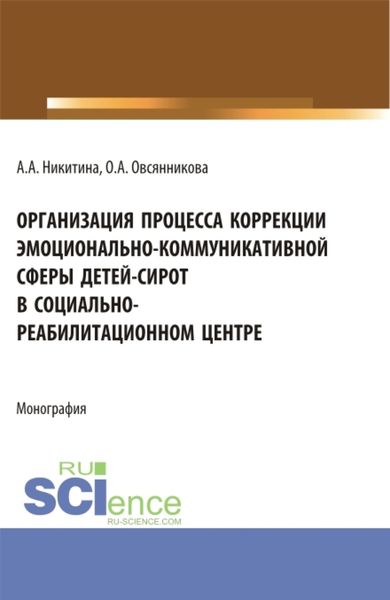 Обложка книги «Организация процесса коррекции эмоционально-коммуникативной сферы детей-сирот в социально-реабилитационном центре. (Магистратура). Монография.»