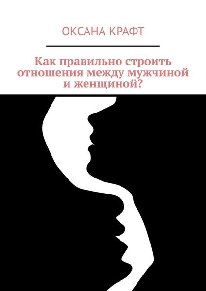 Обложка книги  «Как правильно строить отношения между мужчиной и женщиной?»