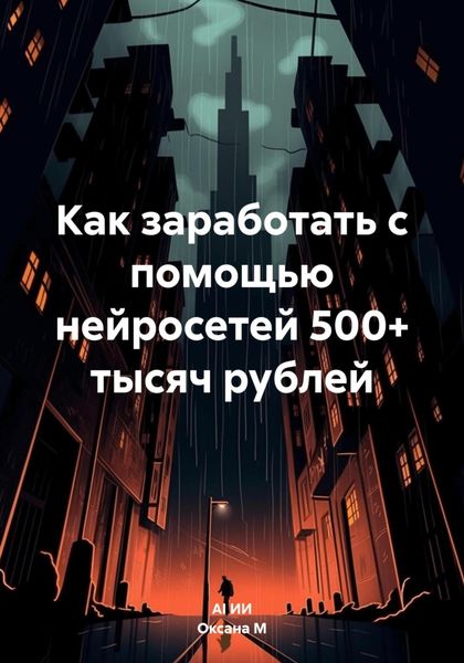 Обложка книги «Как заработать с помощью нейросетей 500+ тысяч рублей»