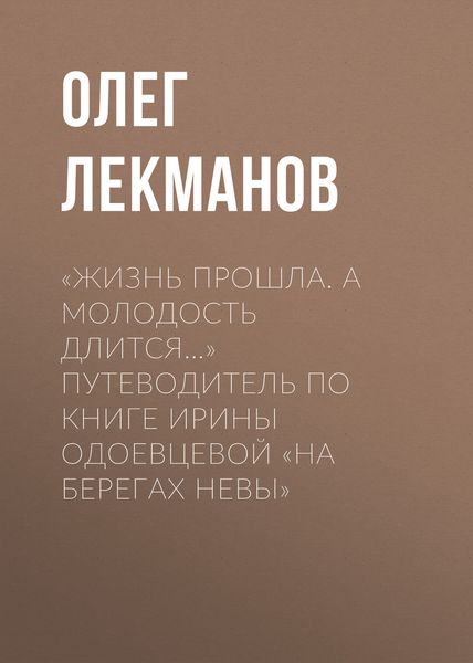 Обложка книги  ««Жизнь прошла. А молодость длится…» Путеводитель по книге Ирины Одоевцевой «На берегах Невы»»