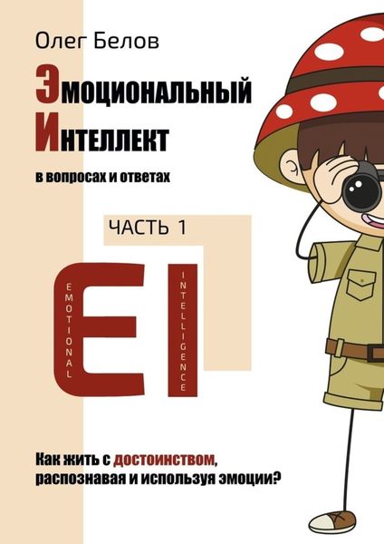 Обложка книги «Эмоциональный Интеллект в вопросах и ответах. Часть 1. Как жить с достоинством, распознавая и используя эмоции?»