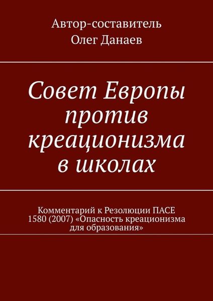 Обложка книги  «Совет Европы против креационизма в школах. Комментарий к Резолюции ПАСЕ 1580 (2007) «Опасность креационизма для образования»»