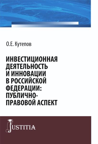 Обложка книги «Инвестиционная деятельность и инновации в Российской Федерации: публично-правовой аспект. (Адъюнктура, Аспирантура, Бакалавриат, Магистратура, Специалитет). Монография.»