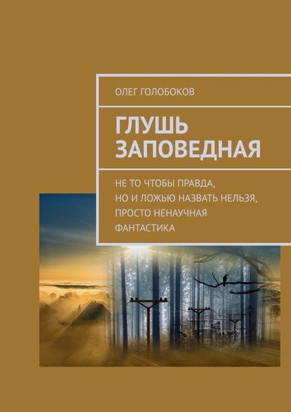 Обложка книги «Глушь заповедная. Не то чтобы правда, но и ложью назвать нельзя, просто ненаучная фантастика»
