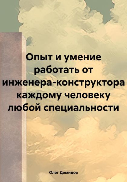 Обложка книги  «Опыт и умение работать от инженера-конструктора каждому человеку любой специальности»