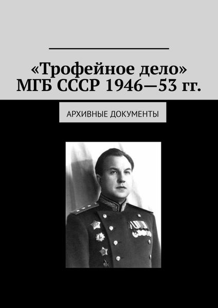 Обложка книги  ««Трофейное дело» МГБ СССР 1946—53 гг. Архивные документы»